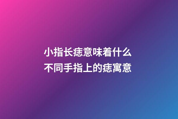 小指长痣意味着什么 不同手指上的痣寓意